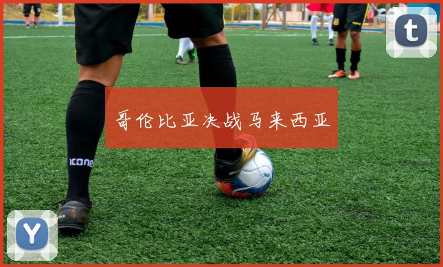 哥伦比亚决战马来西亚