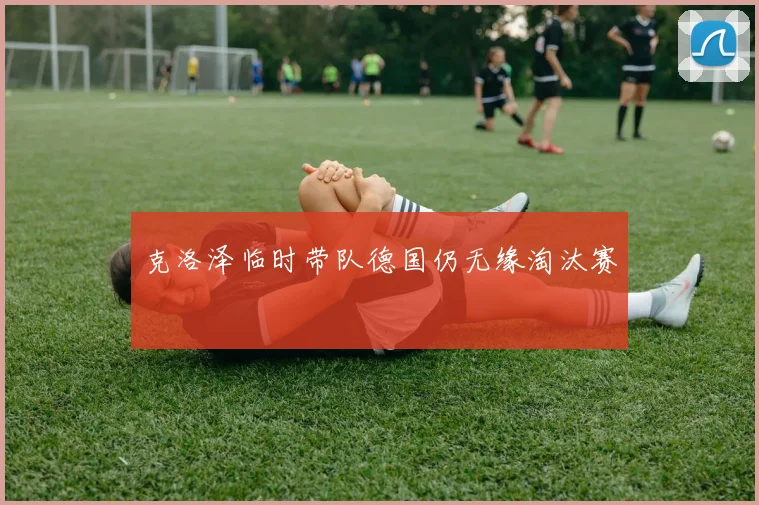 克洛泽临时带队德国仍无缘淘汰赛