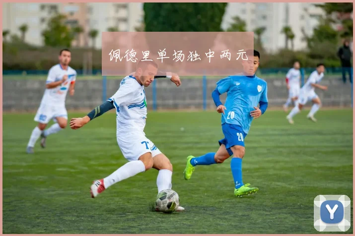 佩德里单场独中两元